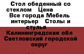 Стол обеденный со стеклом › Цена ­ 5 000 - Все города Мебель, интерьер » Столы и стулья   . Калининградская обл.,Светловский городской округ 